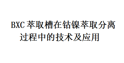 BXC萃取槽在鈷鎳萃取分離過程中的技術及應用